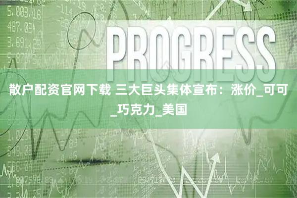 散户配资官网下载 三大巨头集体宣布：涨价_可可_巧克力_美国