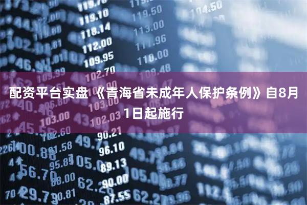 配资平台实盘 《青海省未成年人保护条例》自8月1日起施行