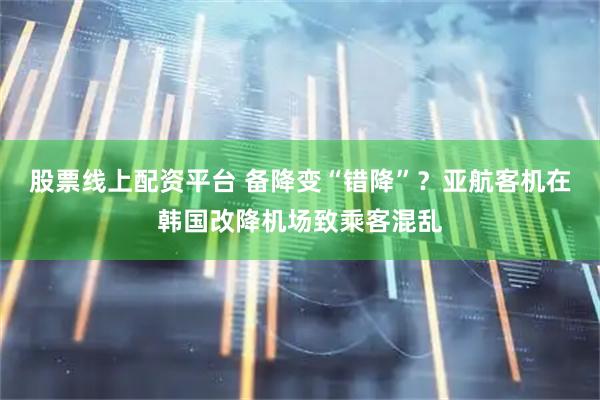 股票线上配资平台 备降变“错降”？亚航客机在韩国改降机场致乘客混乱