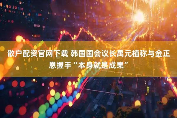 散户配资官网下载 韩国国会议长禹元植称与金正恩握手“本身就是成果”