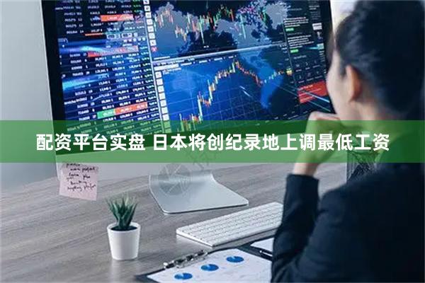 配资平台实盘 日本将创纪录地上调最低工资