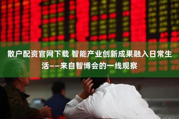 散户配资官网下载 智能产业创新成果融入日常生活——来自智博会的一线观察