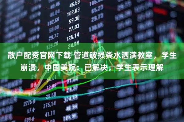 散户配资官网下载 管道破损粪水洒满教室，学生崩溃，中国美院：已解决，学生表示理解