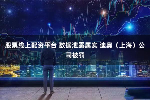 股票线上配资平台 数据泄露属实 迪奥（上海）公司被罚