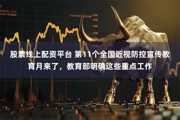 股票线上配资平台 第11个全国近视防控宣传教育月来了，教育部明确这些重点工作