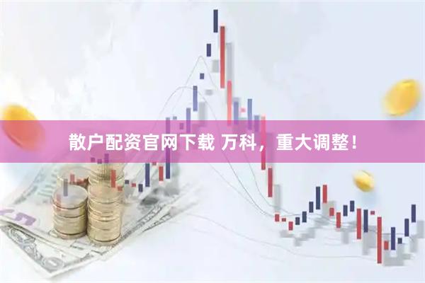散户配资官网下载 万科，重大调整！