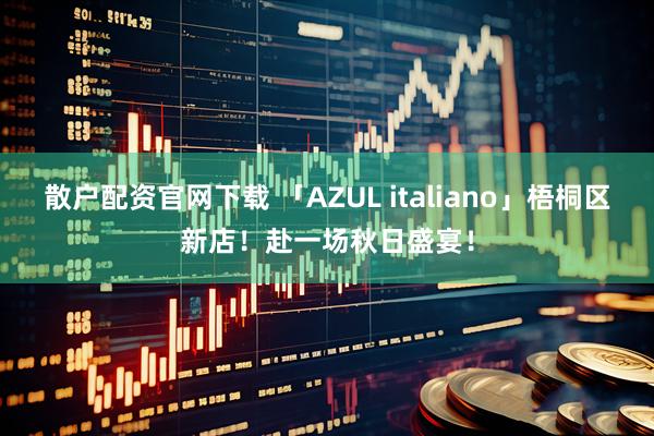 散户配资官网下载 「AZUL italiano」梧桐区新店！赴一场秋日盛宴！