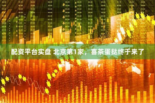 配资平台实盘 北京第1家，喜茶蛋挞终于来了