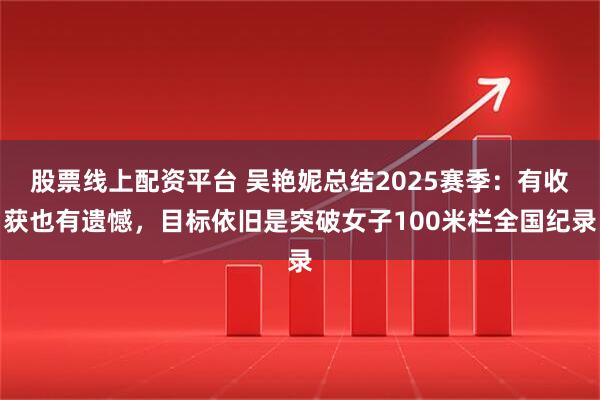 股票线上配资平台 吴艳妮总结2025赛季：有收获也有遗憾，目标依旧是突破女子100米栏全国纪录