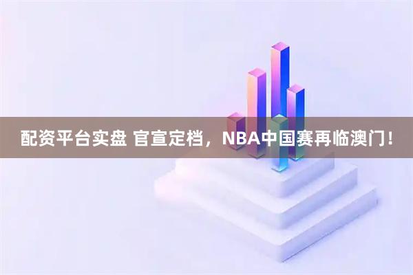 配资平台实盘 官宣定档，NBA中国赛再临澳门！